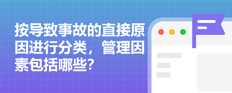 按导致事故的直接原因进行分类，管理因素包括哪些？