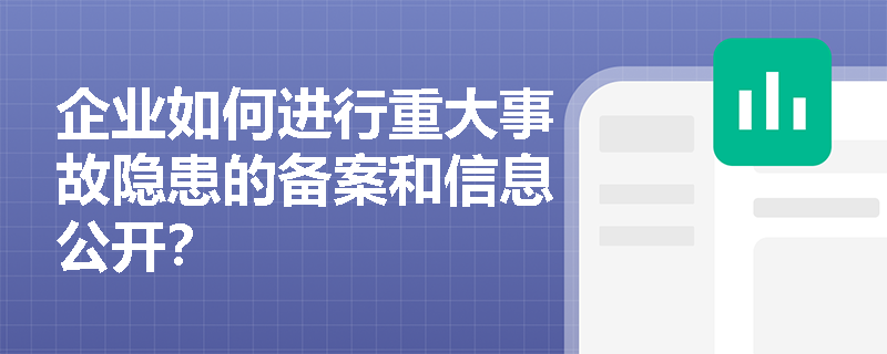 企业如何进行重大事故隐患的备案和信息公开？