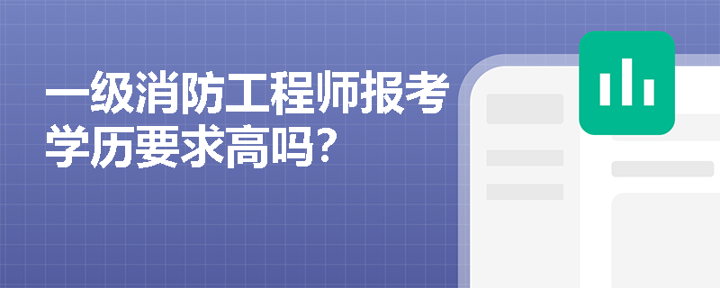 一級消防工程師報考學歷要求高嗎？