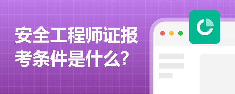 安全工程師證報考條件是什么？