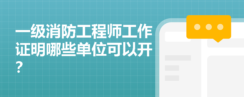 一級(jí)消防工程師工作證明哪些單位可以開？