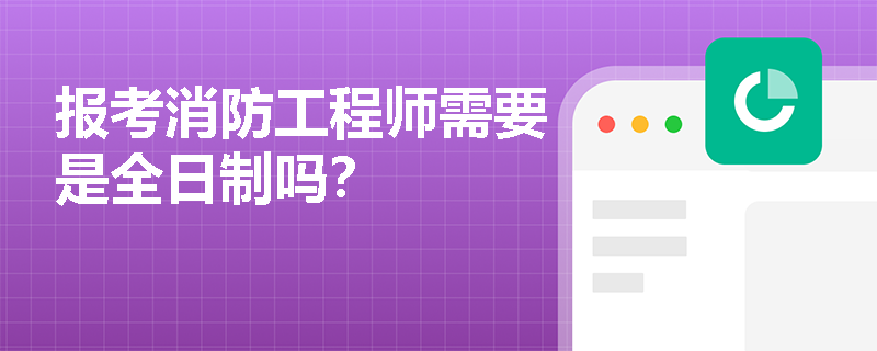 報考消防工程師需要是全日制嗎？
