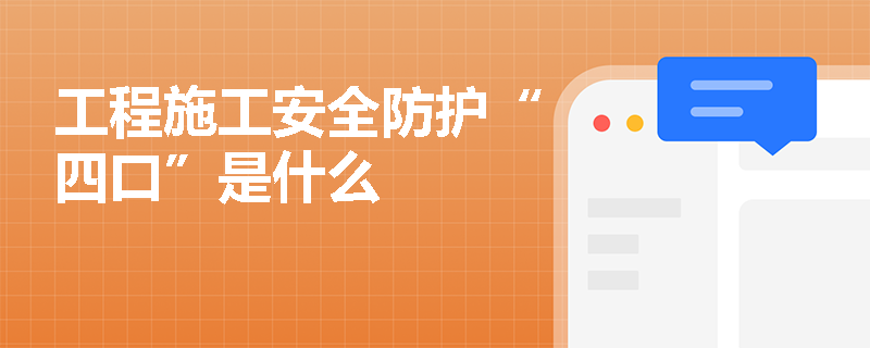 工程施工安全防护“四口”是什么
