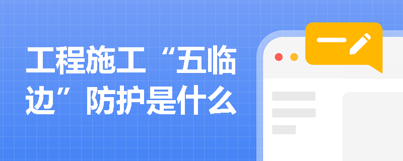 工程施工“五临边”防护是什么