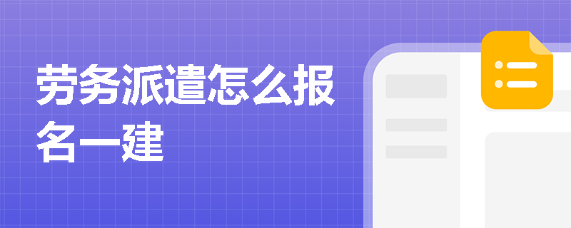 勞務派遣怎么報名一建