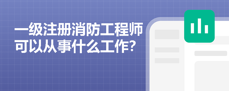 一級(jí)注冊(cè)消防工程師可以從事什么工作？