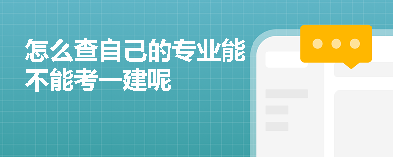 怎么查自己的專業(yè)能不能考一建呢