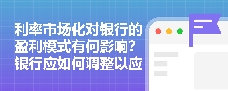 利率市场化对银行的盈利模式有何影响？银行应如何调整以应对这些变化？