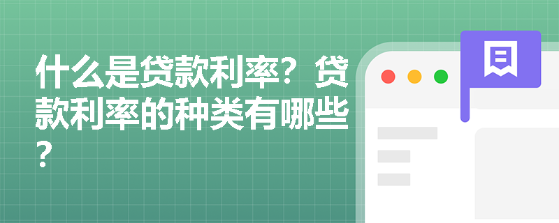 什么是贷款利率？贷款利率的种类有哪些？