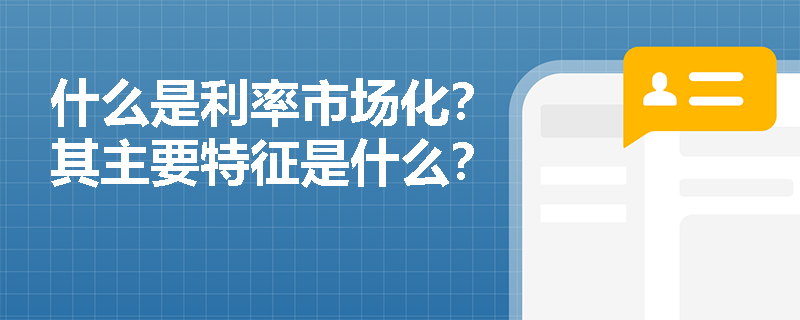 什么是利率市场化？其主要特征是什么？