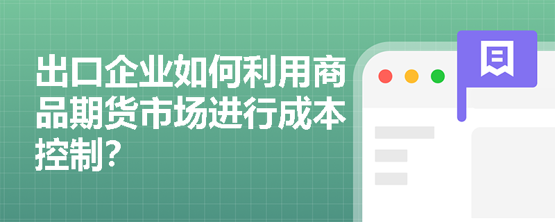 出口企业如何利用商品期货市场进行成本控制？