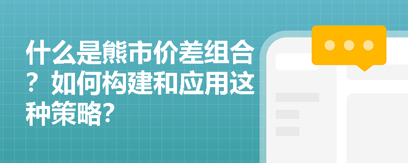 什么是熊市价差组合？如何构建和应用这种策略？