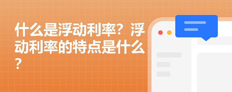 什么是浮动利率？浮动利率的特点是什么？