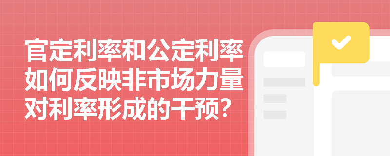 官定利率和公定利率如何反映非市场力量对利率形成的干预？