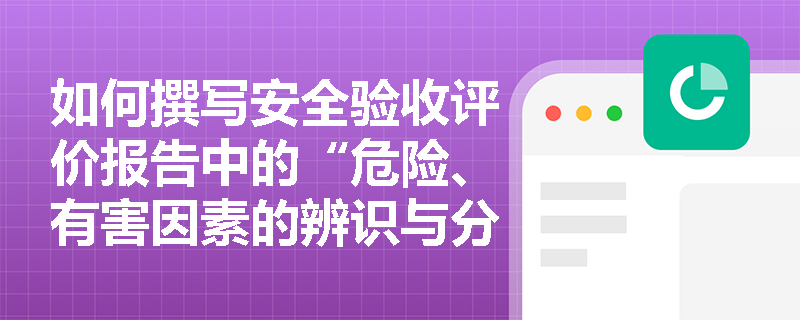 如何撰写安全验收评价报告中的“危险、有害因素的辨识与分析”部分？