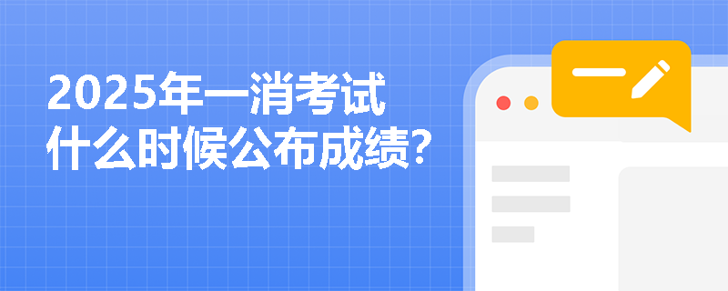2025年一消考試什么時候公布成績？