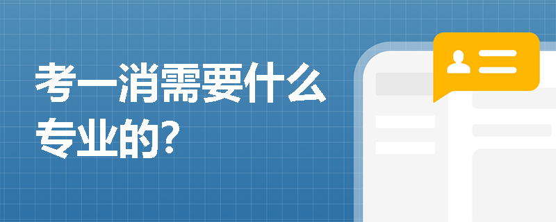 考一消需要什么專(zhuān)業(yè)的？