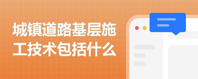 城鎮道路基層施工技術包括什么