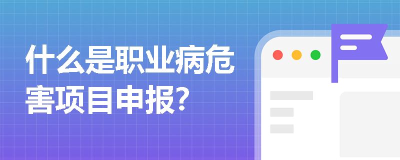 什么是职业病危害项目申报？