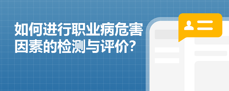 如何进行职业病危害因素的检测与评价？