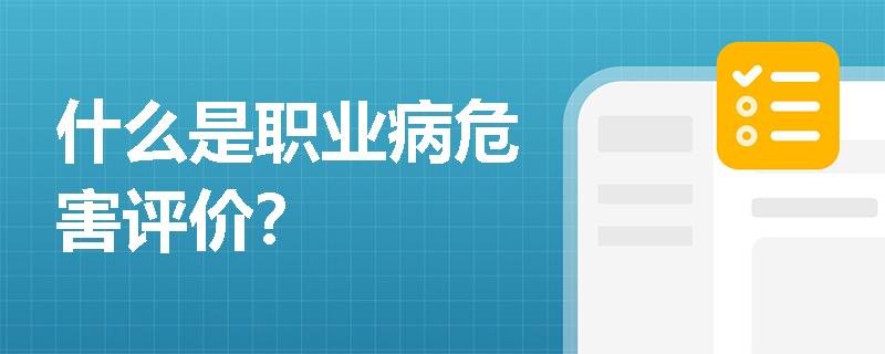 什么是职业病危害评价？