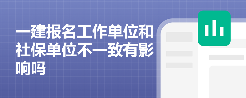 一建報名工作單位和社保單位不一致有影響嗎