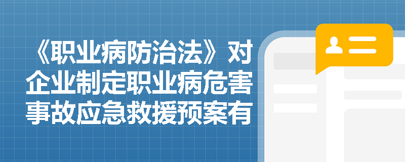 《职业病防治法》对企业制定职业病危害事故应急救援预案有何要求？