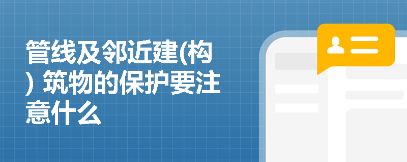 管线及邻近建(构 ) 筑物的保护要注意什么