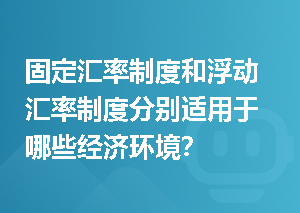 固定汇率制度和浮动汇率制度分别适用于哪些经济环境？