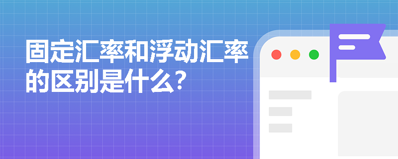 固定汇率和浮动汇率的区别是什么？