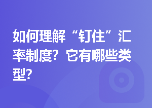如何理解“钉住”汇率制度？它有哪些类型？