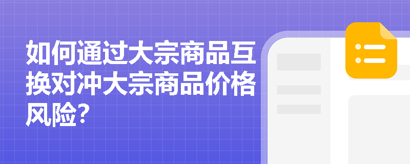 如何通過大宗商品互換對沖大宗商品價格風(fēng)險？