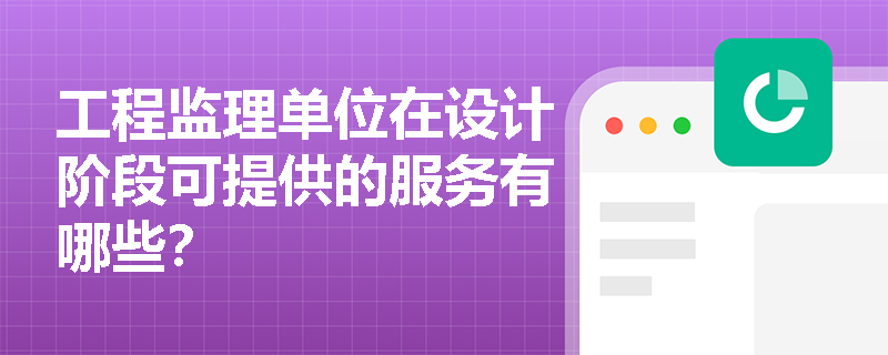 工程監(jiān)理單位在設(shè)計(jì)階段可提供的服務(wù)有哪些？
