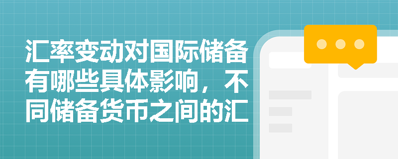 汇率变动对国际储备有哪些具体影响，不同储备货币之间的汇率变动又会产生怎样不同的效果？