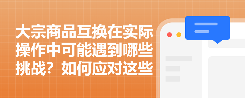 大宗商品互換在實際操作中可能遇到哪些挑戰(zhàn)？如何應(yīng)對這些挑戰(zhàn)？