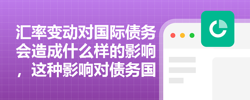 汇率变动对国际债务会造成什么样的影响，这种影响对债务国的经济有何重要意义？