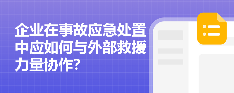 企业在事故应急处置中应如何与外部救援力量协作？