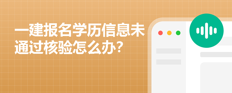 一建報名學歷信息未通過核驗怎么辦？