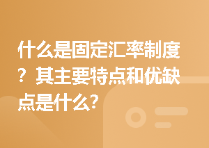 什么是固定汇率制度？其主要特点和优缺点是什么？