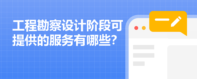 工程勘察設計階段可提供的服務有哪些？