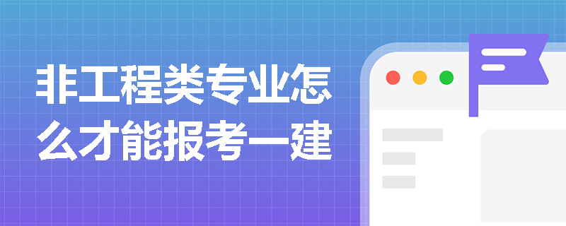 非工程類專業(yè)怎么才能報考一建