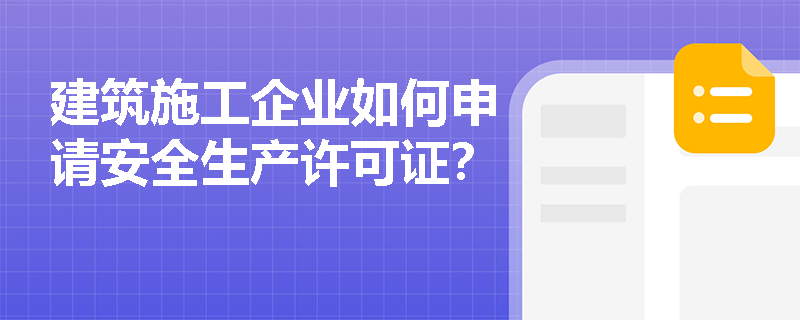 建筑施工企业如何申请安全生产许可证？