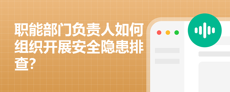 职能部门负责人如何组织开展安全隐患排查？