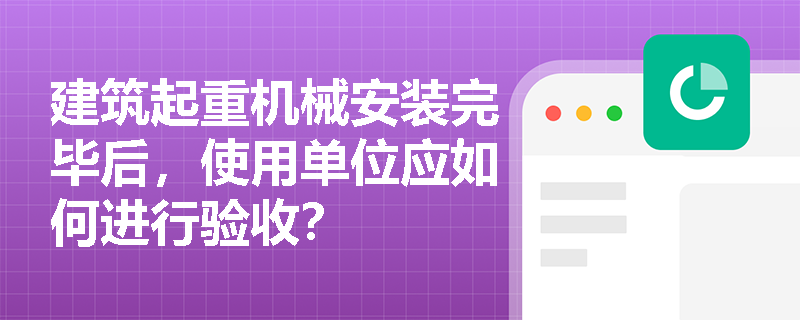 建筑起重机械安装完毕后，使用单位应如何进行验收？