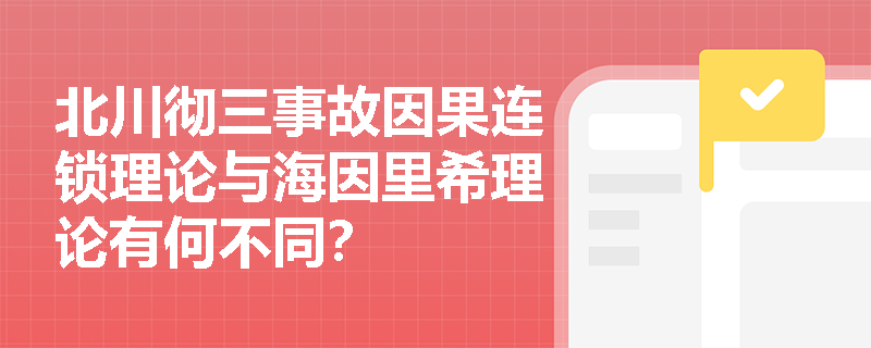 北川彻三事故因果连锁理论与海因里希理论有何不同？