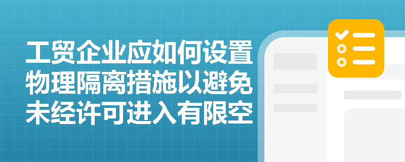 工贸企业应如何设置物理隔离措施以避免未经许可进入有限空间？
