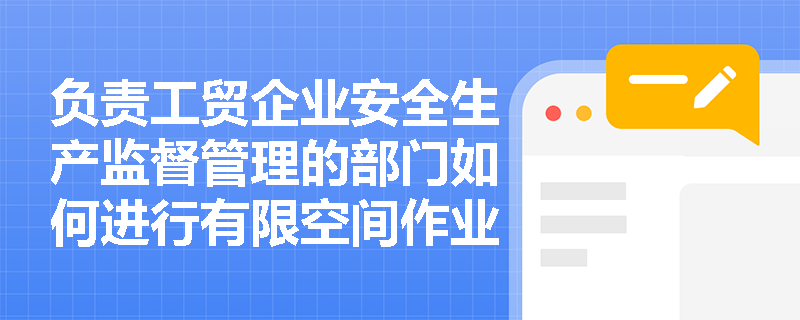 负责工贸企业安全生产监督管理的部门如何进行有限空间作业的监督检查？