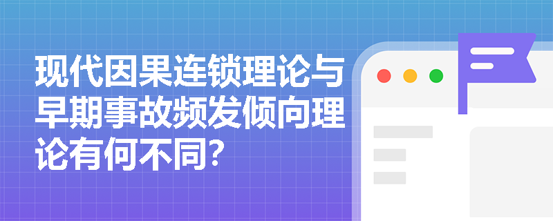 现代因果连锁理论与早期事故频发倾向理论有何不同？