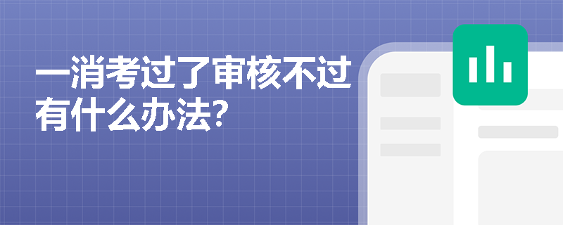 一消考過了審核不過有什么辦法？