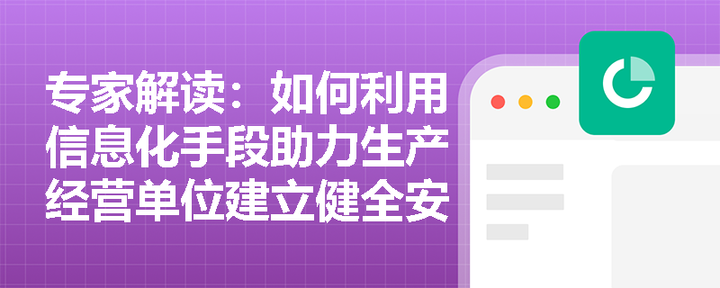 专家解读：如何利用信息化手段助力生产经营单位建立健全安全生产规章制度？